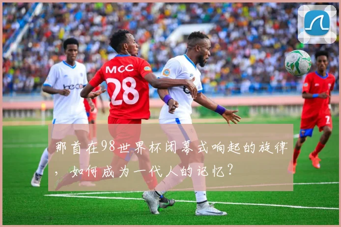 那首在98世界杯闭幕式响起的旋律，如何成为一代人的记忆？