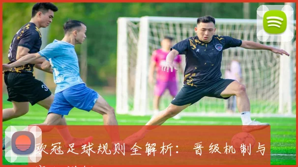 欧冠足球规则全解析：晋级机制与赛制详解