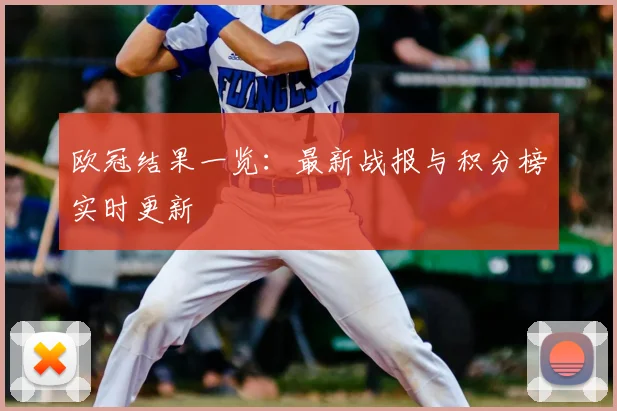 欧冠结果一览：最新战报与积分榜实时更新