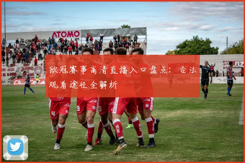 欧冠赛事高清直播入口盘点：合法观看途径全解析