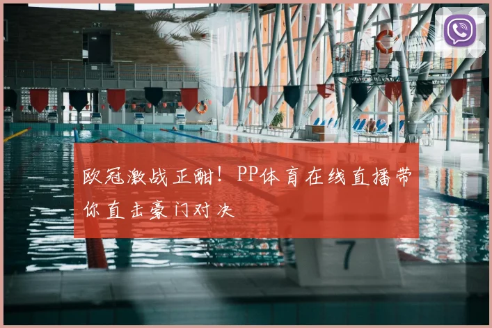 欧冠激战正酣！PP体育在线直播带你直击豪门对决