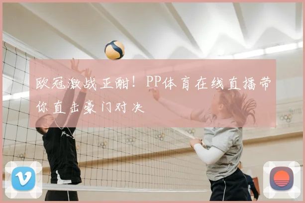 欧冠激战正酣！PP体育在线直播带你直击豪门对决