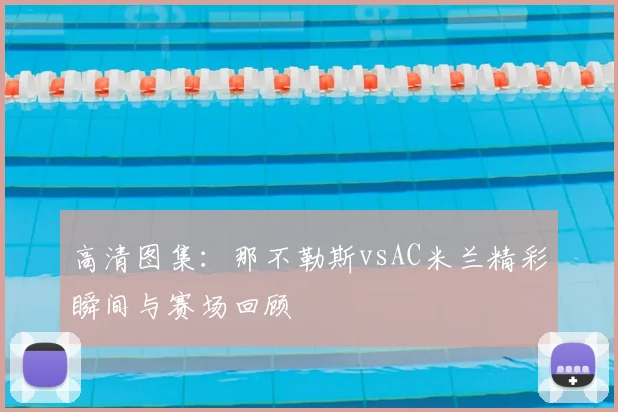 高清图集：那不勒斯vsAC米兰精彩瞬间与赛场回顾