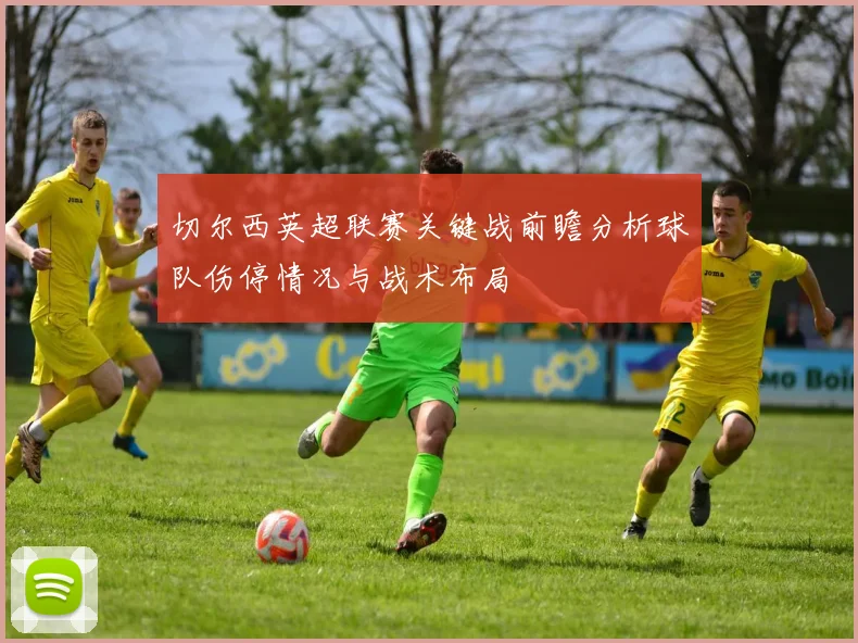 切尔西英超联赛关键战前瞻分析球队伤停情况与战术布局