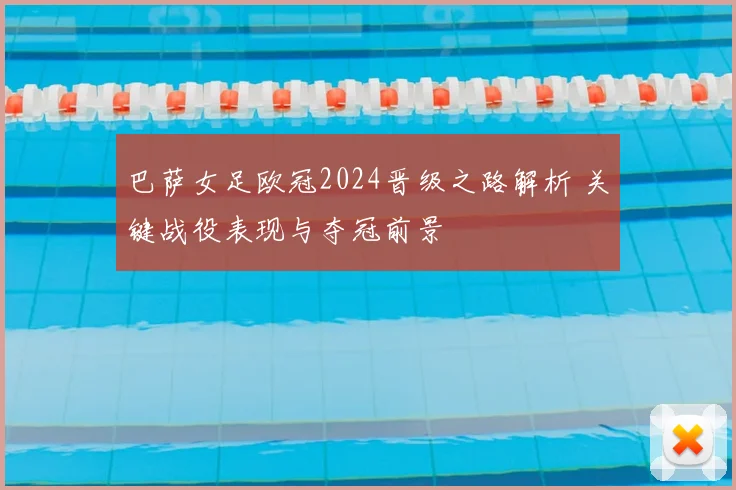 巴萨女足欧冠2024晋级之路解析 关键战役表现与夺冠前景