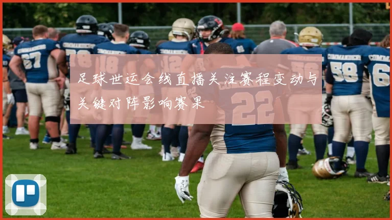 足球世运会线直播关注赛程变动与关键对阵影响赛果