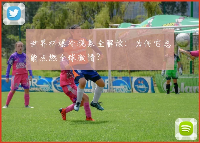 世界杯爆冷现象全解读:为何它总能点燃全球激情?