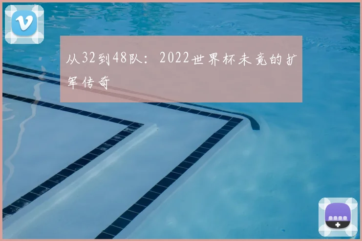 从32到48队：2022世界杯未竟的扩军传奇