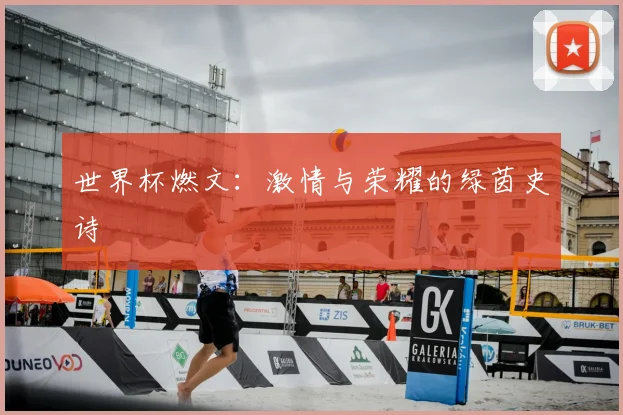 世界杯燃文:激情与荣耀的绿茵史诗