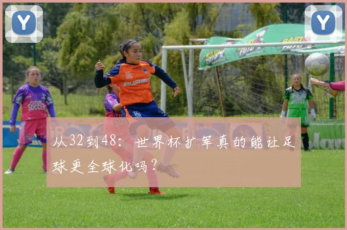 从32到48：世界杯扩军真的能让足球更全球化吗？