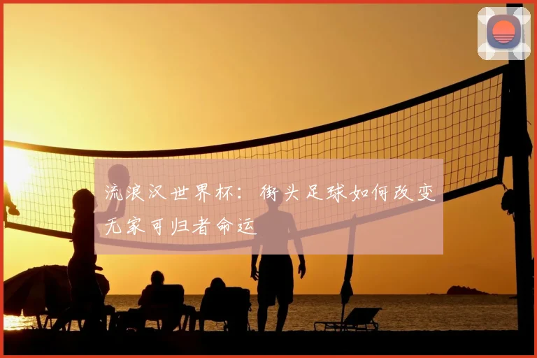 流浪汉世界杯：街头足球如何改变无家可归者命运