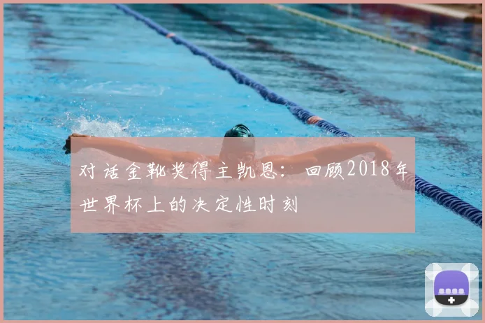 对话金靴奖得主凯恩：回顾2018年世界杯上的决定性时刻