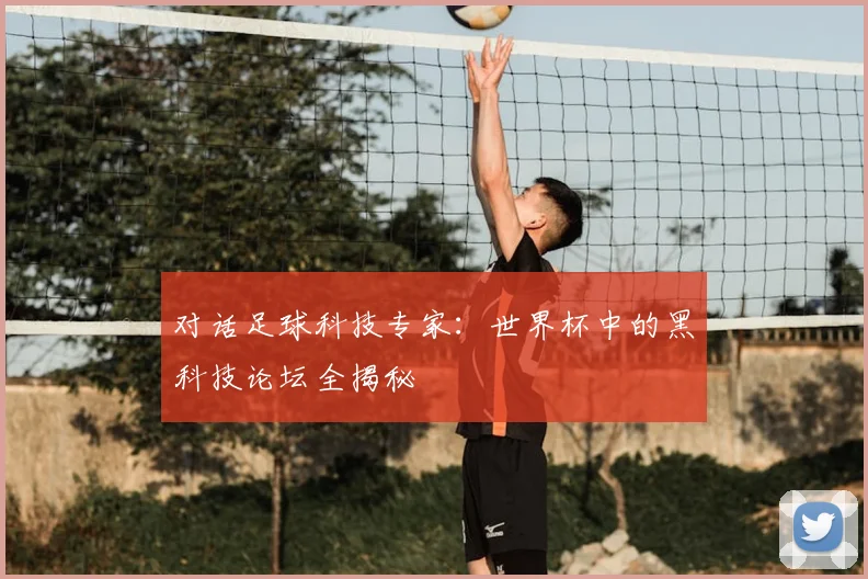 对话足球科技专家：世界杯中的黑科技论坛全揭秘
