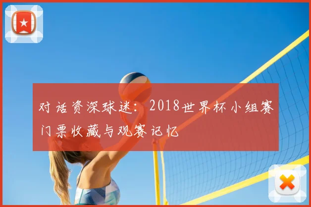 对话资深球迷：2018世界杯小组赛门票收藏与观赛记忆