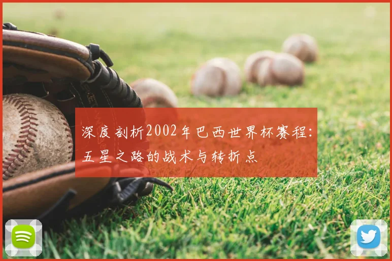 深度剖析2002年巴西世界杯赛程：五星之路的战术与转折点