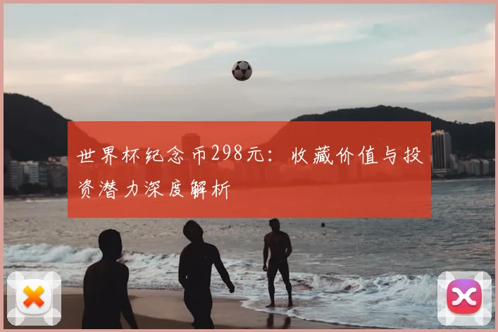 世界杯纪念币298元：收藏价值与投资潜力深度解析