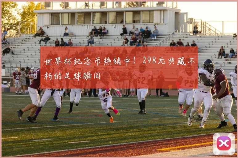 世界杯纪念币热销中!298元典藏不朽的足球瞬间